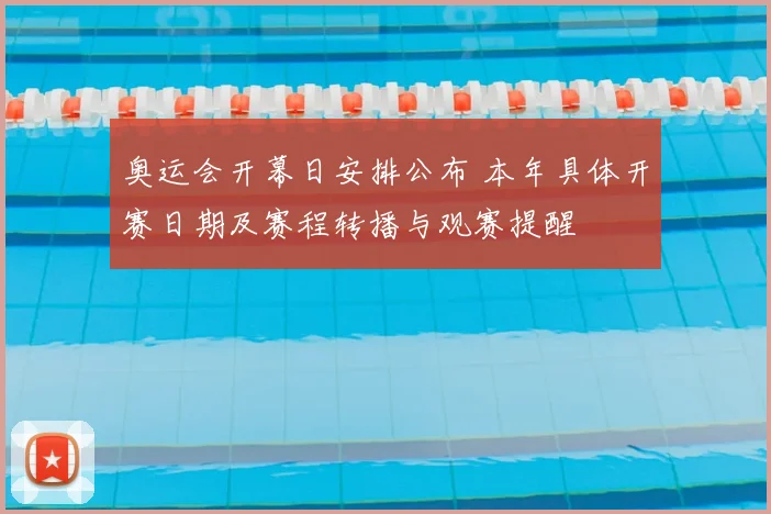 奥运会开幕日安排公布 本年具体开赛日期及赛程转播与观赛提醒