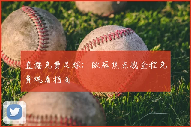 直播免费足球：欧冠焦点战全程免费观看指南