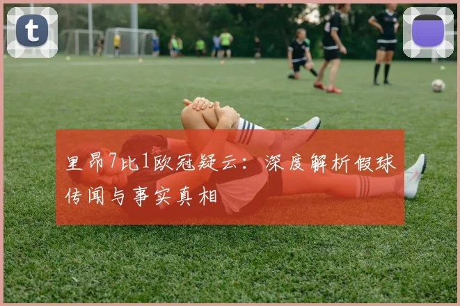 里昂7比1欧冠疑云：深度解析假球传闻与事实真相