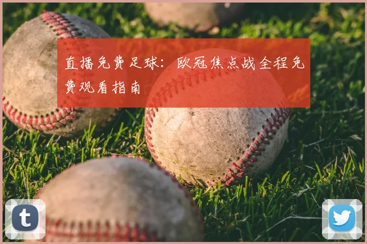 直播免费足球：欧冠焦点战全程免费观看指南