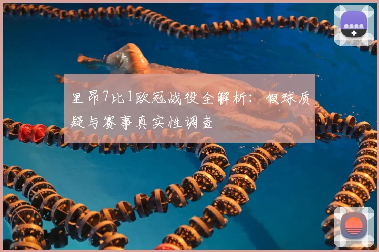 里昂7比1欧冠战役全解析：假球质疑与赛事真实性调查