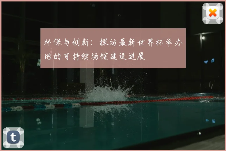 环保与创新：探访最新世界杯举办地的可持续场馆建设进展